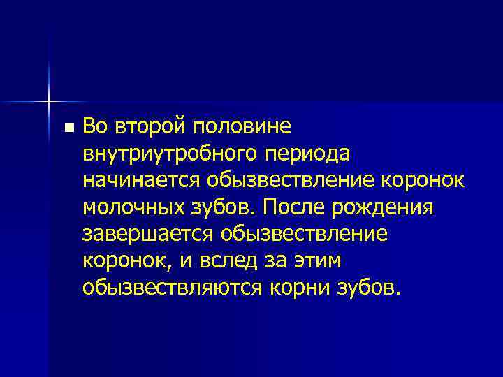 n Во второй половине внутриутробного периода начинается обызвествление коронок молочных зубов. После рождения завершается
