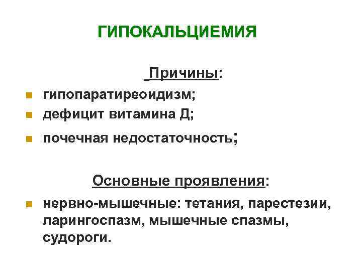 ГИПОКАЛЬЦИЕМИЯ Причины: n гипопаратиреоидизм; дефицит витамина Д; n почечная недостаточность; n Основные проявления: n