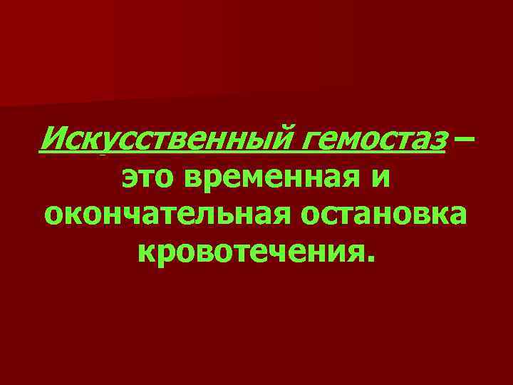 Искусственный гемостаз – это временная и окончательная остановка кровотечения. 