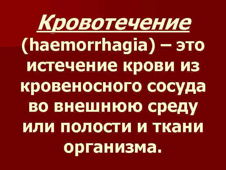 Кровотечение (haemorrhagia) – это истечение крови из кровеносного сосуда во внешнюю среду или полости
