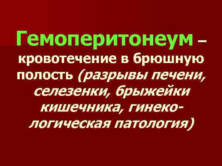 Гемоперитонеум – кровотечение в брюшную полость (разрывы печени, селезенки, брыжейки кишечника, гинекологическая патология) 