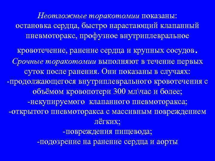 Неотложные торакотомии показаны: остановка сердца, быстро нарастающий клапанный пневмоторакс, профузное внутриплевральное кровотечение, ранение сердца