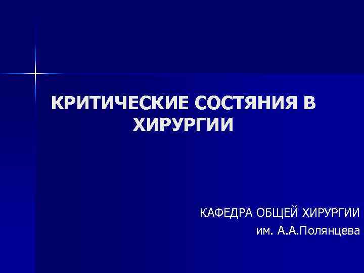 КРИТИЧЕСКИЕ СОСТЯНИЯ В ХИРУРГИИ КАФЕДРА ОБЩЕЙ ХИРУРГИИ им. А. А. Полянцева 