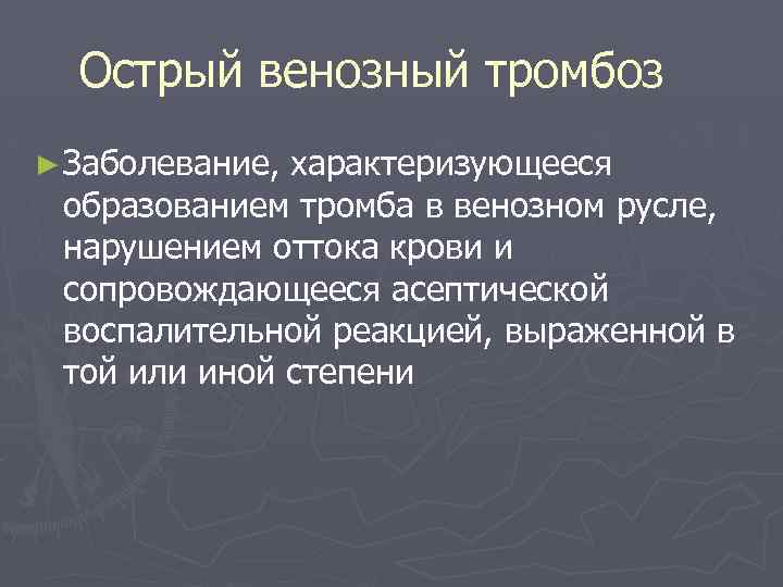 Острый венозный тромбоз ► Заболевание, характеризующееся образованием тромба в венозном русле, нарушением оттока крови