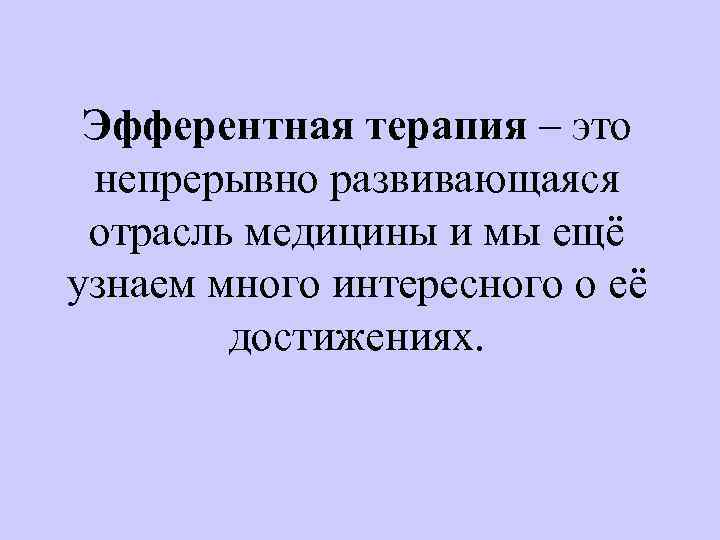 Эфферентная терапия – это непрерывно развивающаяся отрасль медицины и мы ещё узнаем много интересного