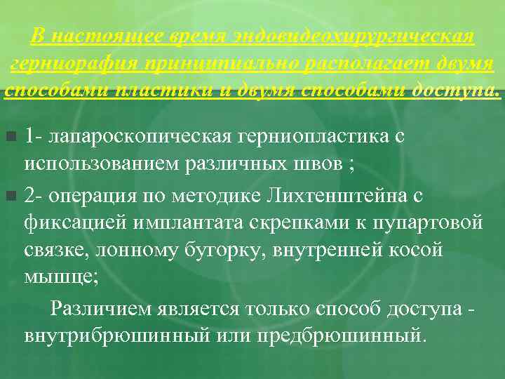 В настоящее время эндовидеохирургическая герниорафия принципиально располагает двумя способами пластики и двумя способами доступа.
