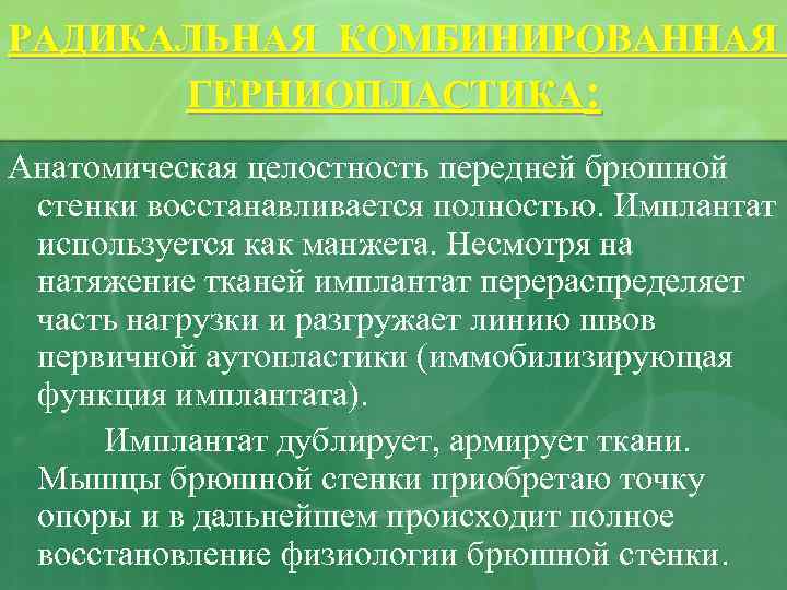 РАДИКАЛЬНАЯ КОМБИНИРОВАННАЯ ГЕРНИОПЛАСТИКА: Анатомическая целостность передней брюшной стенки восстанавливается полностью. Имплантат используется как манжета.