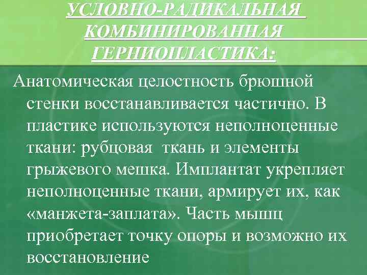 УСЛОВНО-РАДИКАЛЬНАЯ КОМБИНИРОВАННАЯ ГЕРНИОПЛАСТИКА: Анатомическая целостность брюшной стенки восстанавливается частично. В пластике используются неполноценные ткани: