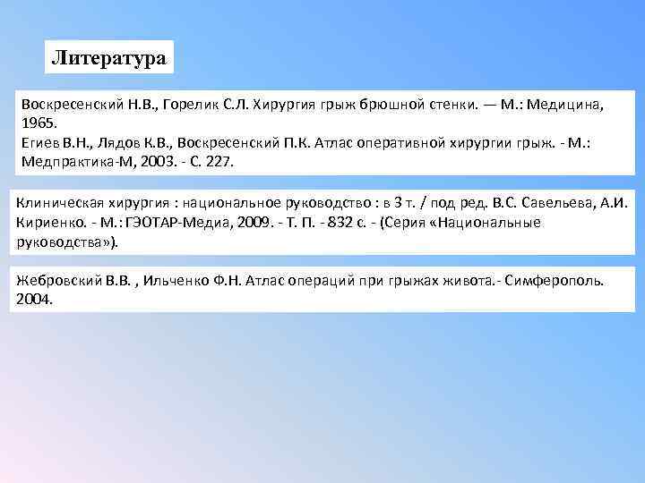 Литература Воскресенский Н. В. , Горелик С. Л. Хирургия грыж брюшной стенки. — М.