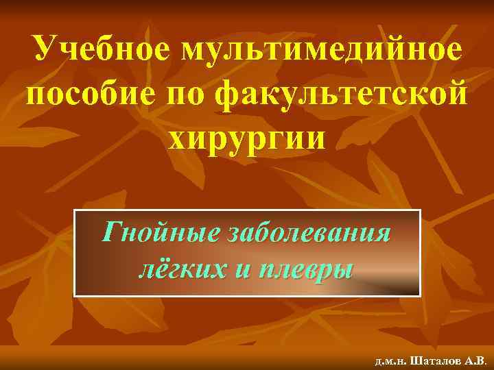 Учебное мультимедийное пособие по факультетской хирургии Гнойные заболевания лёгких и плевры д. м. н.