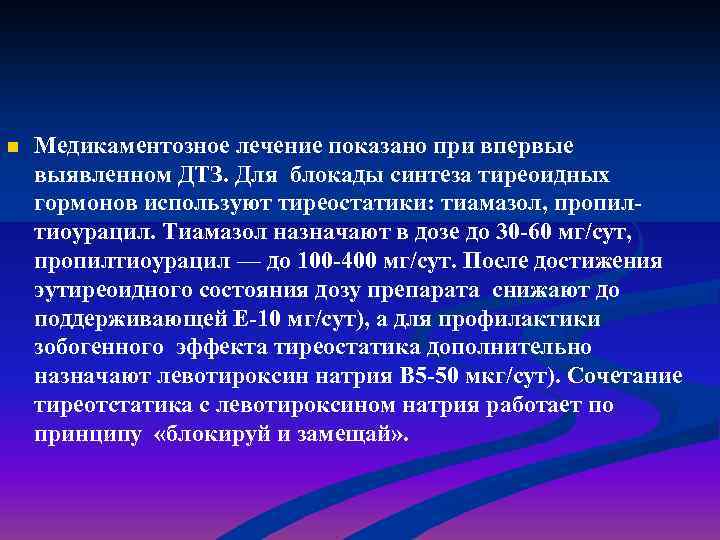 n Медикаментозное лечение показано при впервые выявленном ДТЗ. Для блокады синтеза тиреоидных гормонов используют
