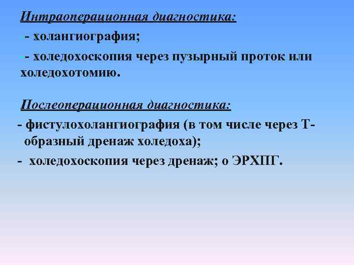 Интраоперационная диагностика: - холангиография; - холедохоскопия через пузырный проток или холедохотомию. Послеоперационная диагностика: фистулохолангиография