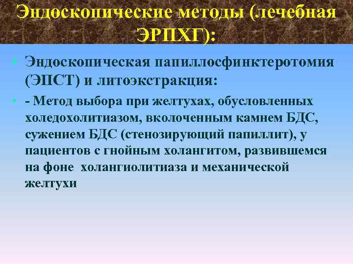Эндоскопические методы (лечебная ЭРПХГ): • Эндоскопическая папиллосфинктеротомия (ЭПСТ) и литоэкстракция: • Метод выбора при