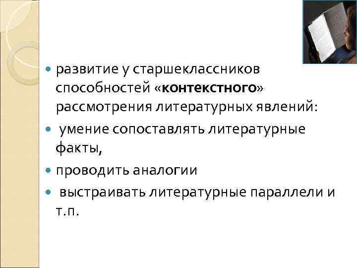  развитие у старшеклассников способностей «контекстного» рассмотрения литературных явлений: умение сопоставлять литературные факты, проводить
