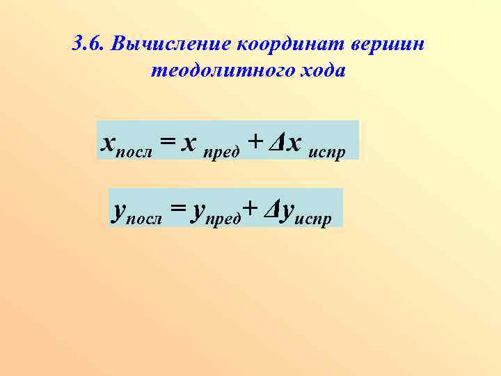 3. 6. Вычисление координат вершин теодолитного хода хпосл = х пред + Δх испр