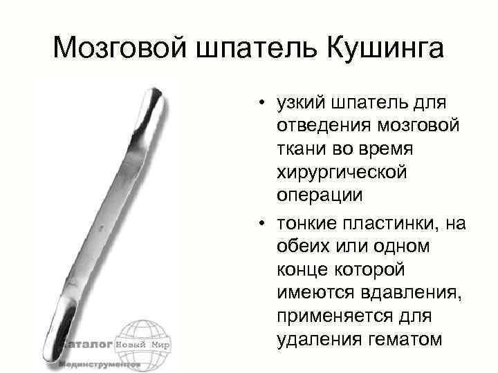 Мозговой шпатель Кушинга • узкий шпатель для отведения мозговой ткани во время хирургической операции