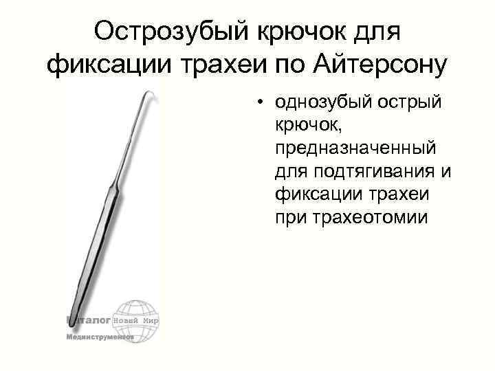 Острозубый крючок для фиксации трахеи по Айтерсону • однозубый острый крючок, предназначенный для подтягивания