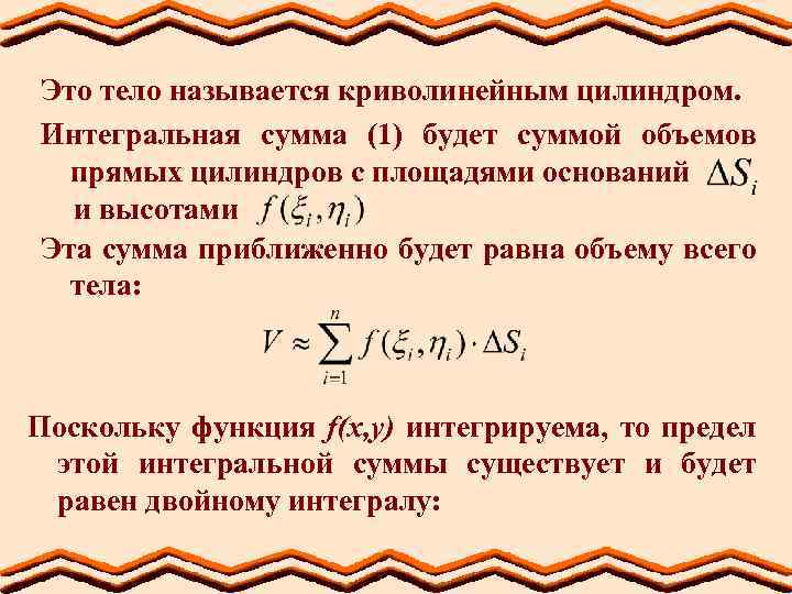 Это тело называется криволинейным цилиндром. Интегральная сумма (1) будет суммой объемов прямых цилиндров с