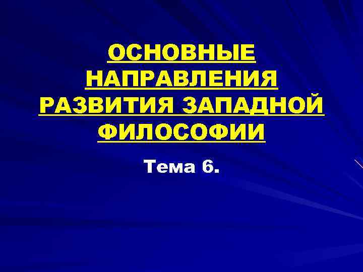 ОСНОВНЫЕ НАПРАВЛЕНИЯ РАЗВИТИЯ ЗАПАДНОЙ ФИЛОСОФИИ Тема 6. 