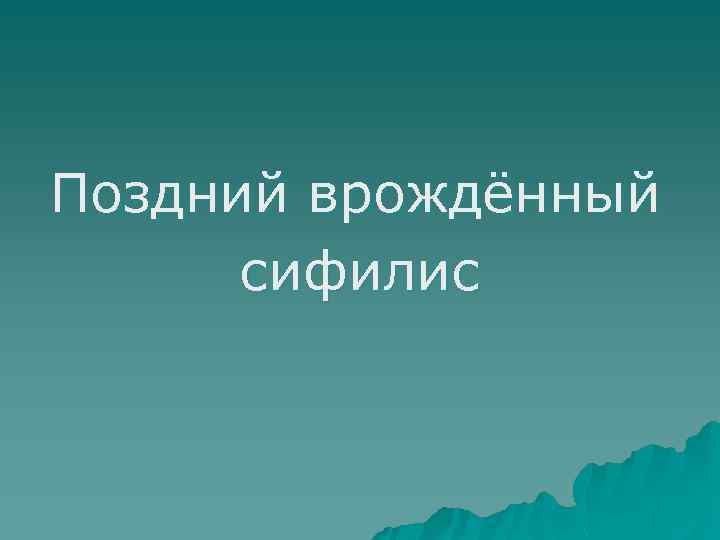 Поздний врождённый сифилис 