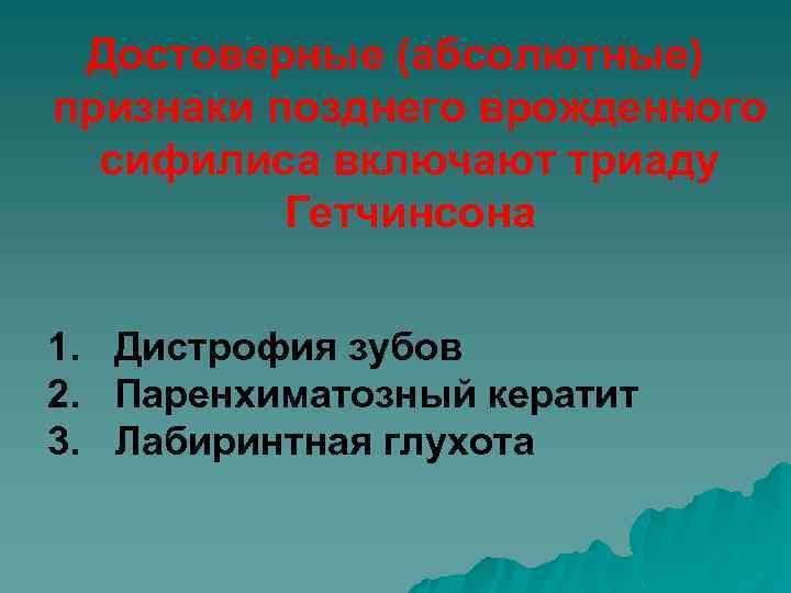 Достоверные (абсолютные) признаки позднего врожденного сифилиса включают триаду Гетчинсона 1. Дистрофия зубов 2. Паренхиматозный