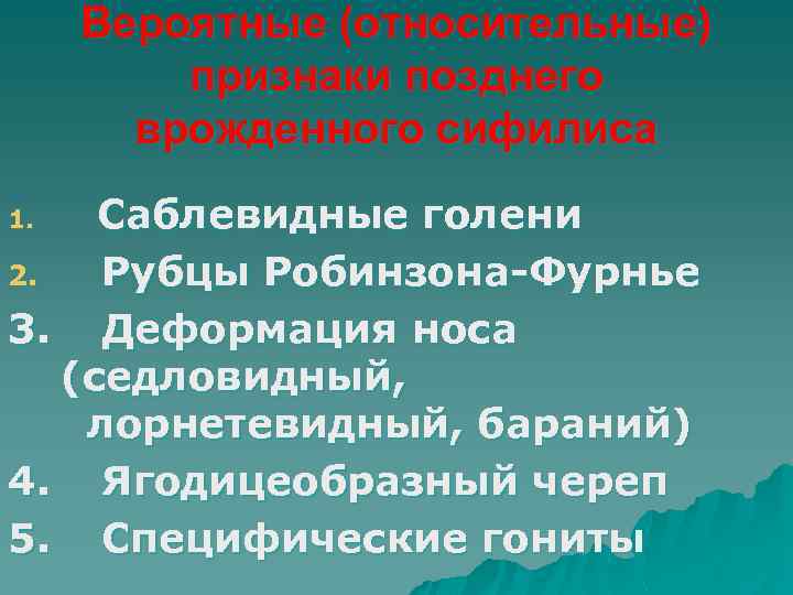 Вероятные (относительные) признаки позднего врожденного сифилиса Саблевидные голени 2. Рубцы Робинзона-Фурнье 3. Деформация носа