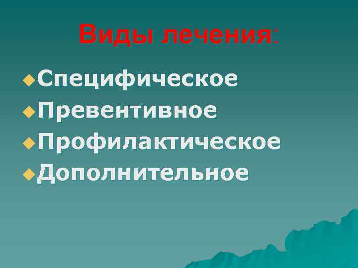 Виды лечения: u. Специфическое u. Превентивное u. Профилактическое u. Дополнительное 