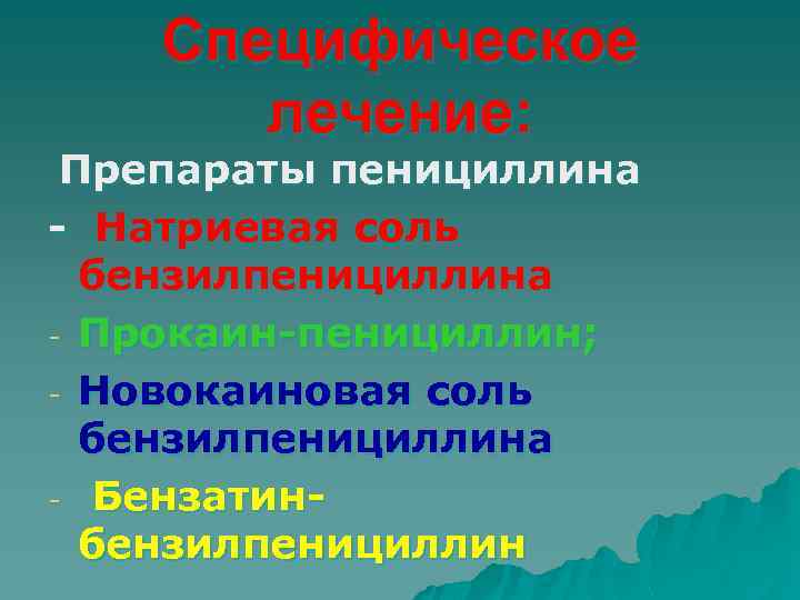 Специфическое лечение: Препараты пенициллина - Натриевая соль бензилпенициллина - Прокаин-пенициллин; - Новокаиновая соль бензилпенициллина