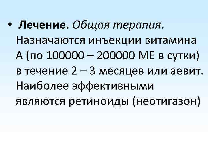  • Лечение. Общая терапия. Назначаются инъекции витамина А (по 100000 – 200000 МЕ