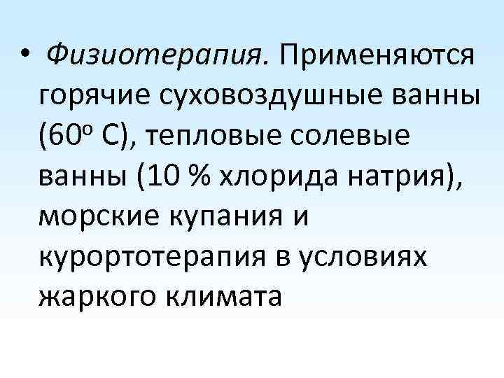  • Физиотерапия. Применяются горячие суховоздушные ванны (60 о С), тепловые солевые ванны (10