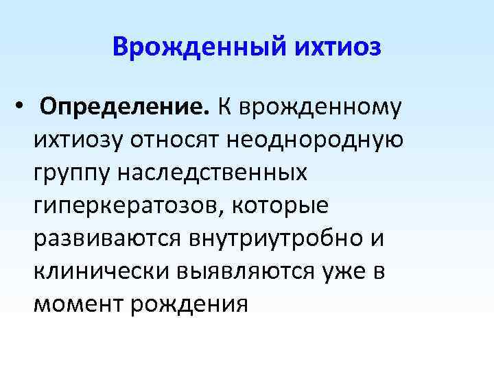 Врожденный ихтиоз • Определение. К врожденному ихтиозу относят неоднородную группу наследственных гиперкератозов, которые развиваются