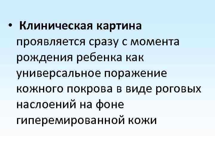  • Клиническая картина проявляется сразу с момента рождения ребенка как универсальное поражение кожного