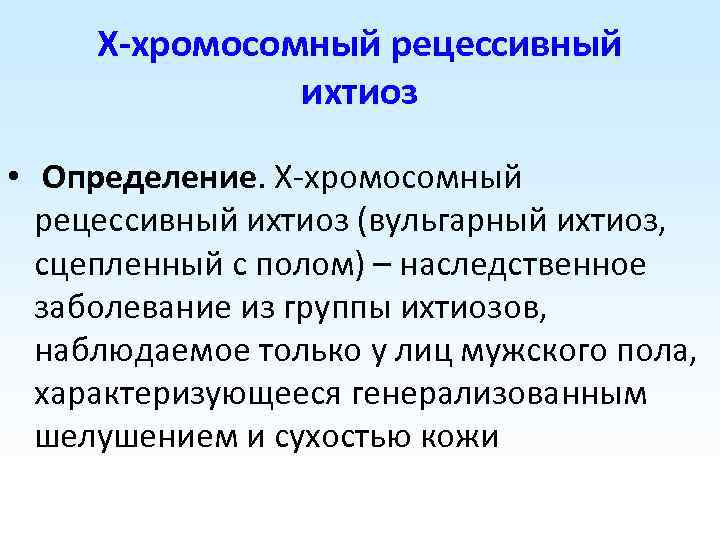 Х-хромосомный рецессивный ихтиоз • Определение. Х-хромосомный рецессивный ихтиоз (вульгарный ихтиоз, сцепленный с полом) –