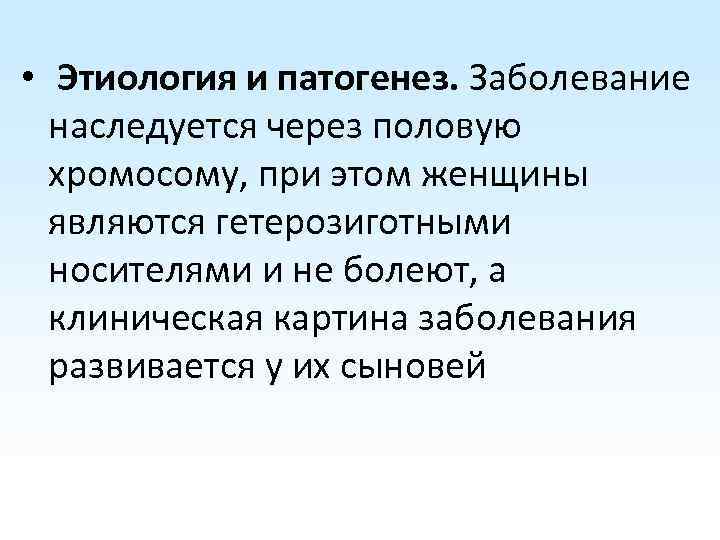  • Этиология и патогенез. Заболевание наследуется через половую хромосому, при этом женщины являются