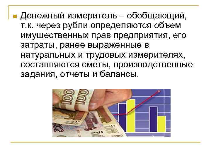 n Денежный измеритель – обобщающий, т. к. через рубли определяются объем имущественных прав предприятия,