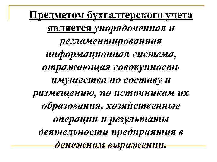 Предметом бухгалтерского учета является упорядоченная и регламентированная информационная система, отражающая совокупность имущества по составу