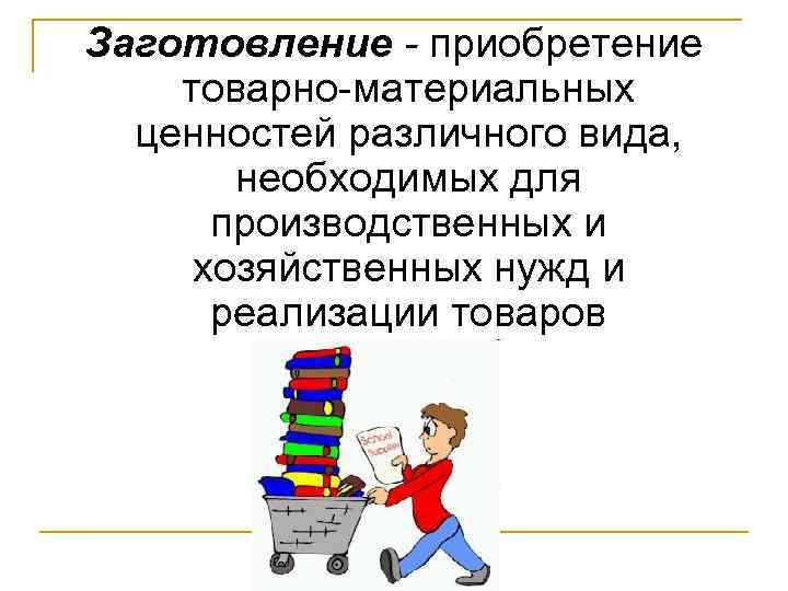Заготовление приобретение товарно материальных ценностей различного вида, необходимых для производственных и хозяйственных нужд и