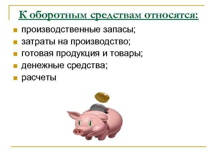 К оборотным средствам относятся: n n n производственные запасы; затраты на производство; готовая продукция