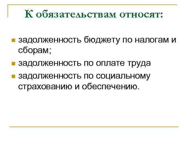 К обязательствам относят: задолженность бюджету по налогам и сборам; n задолженность по оплате труда