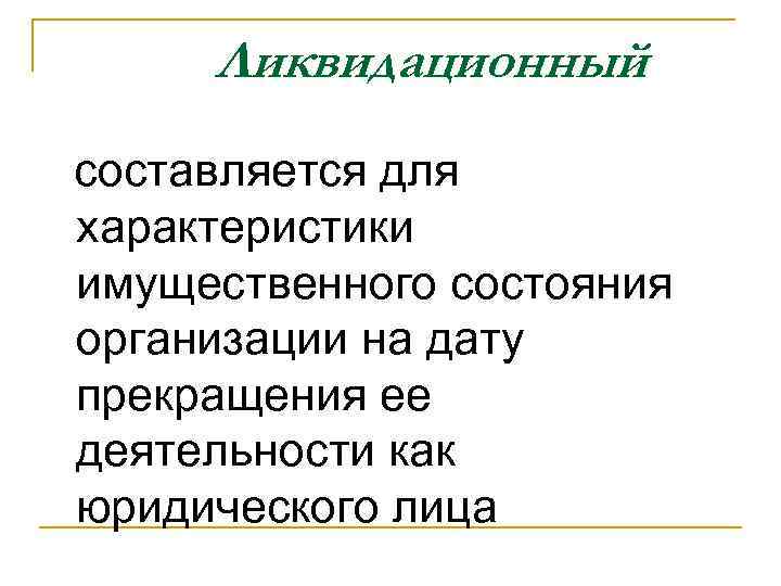 Ликвидационный составляется для характеристики имущественного состояния организации на дату прекращения ее деятельности как юридического