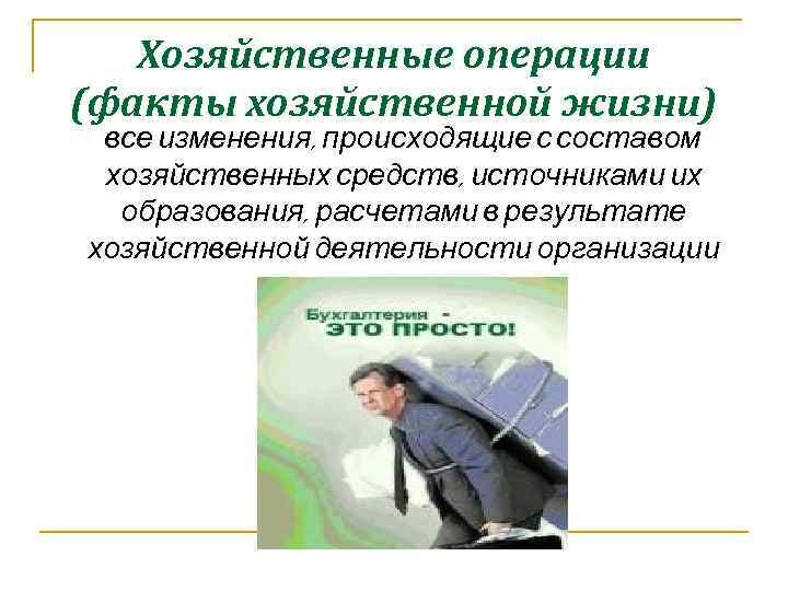 Хозяйственные операции (факты хозяйственной жизни) все изменения, происходящие с составом хозяйственных средств, источниками их