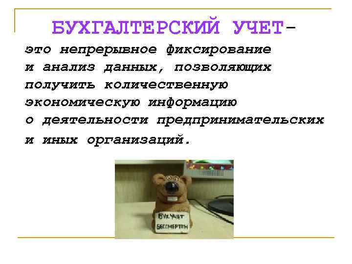 БУХГАЛТЕРСКИЙ УЧЕТэто непрерывное фиксирование и анализ данных, позволяющих получить количественную экономическую информацию о деятельности