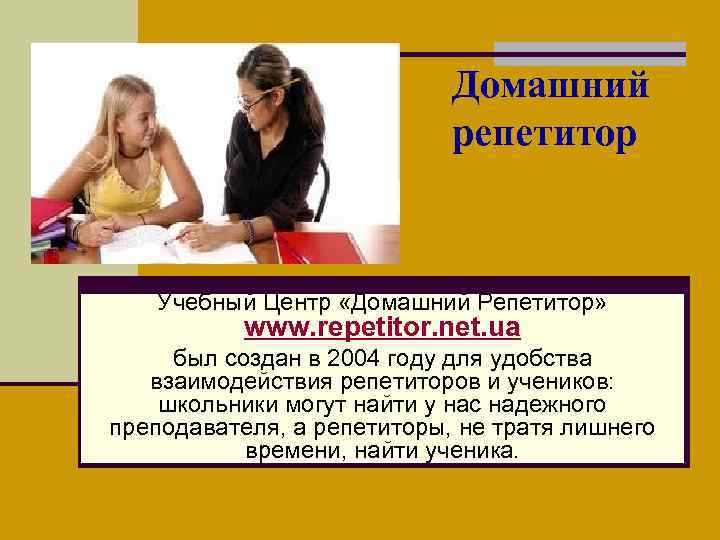 Домашний репетитор Учебный Центр «Домашний Репетитор» www. repetitor. net. ua был создан в 2004
