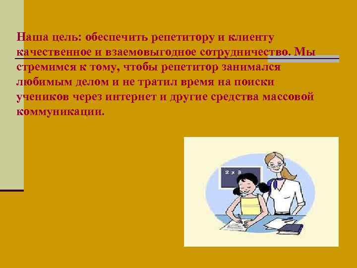 Наша цель: обеспечить репетитору и клиенту качественное и взаемовыгодное сотрудничество. Мы стремимся к тому,