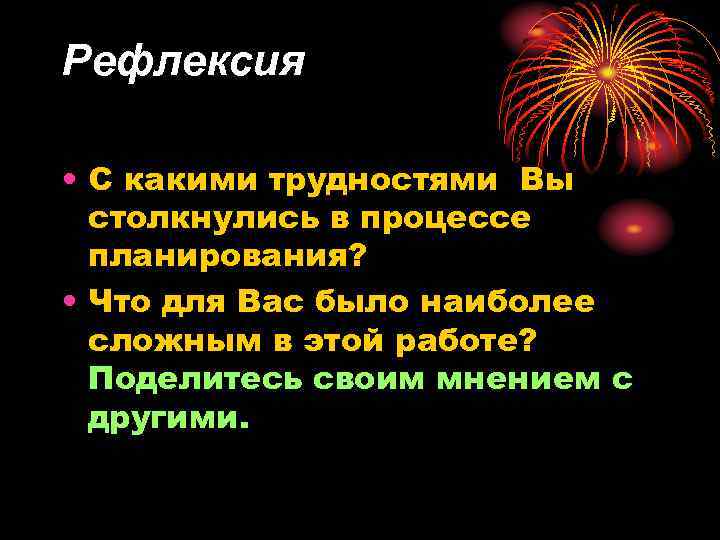Рефлексия • С какими трудностями Вы столкнулись в процессе планирования? • Что для Вас