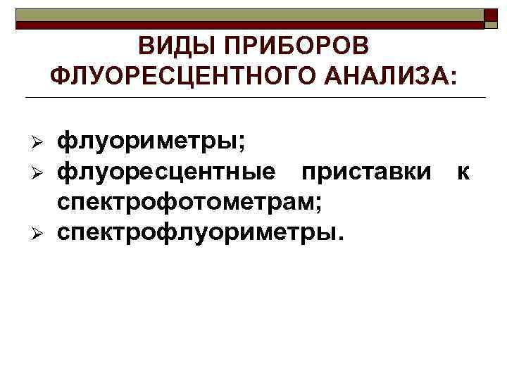 ВИДЫ ПРИБОРОВ ФЛУОРЕСЦЕНТНОГО АНАЛИЗА: Ø Ø Ø флуориметры; флуоресцентные приставки к спектрофотометрам; спектрофлуориметры. 