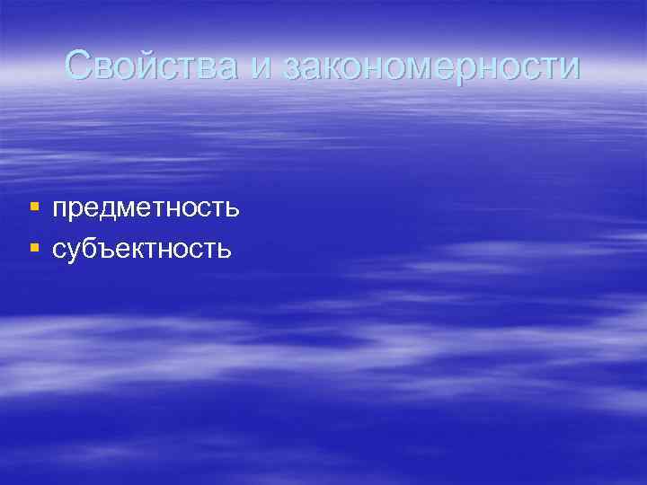 Свойства и закономерности § предметность § субъектность 
