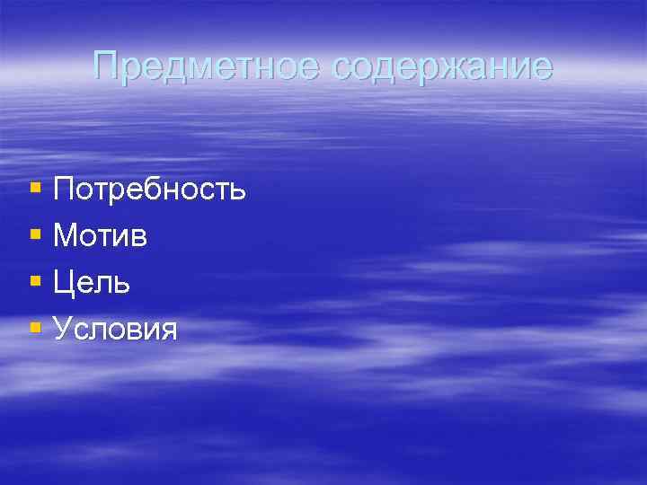 Предметное содержание § Потребность § Мотив § Цель § Условия 