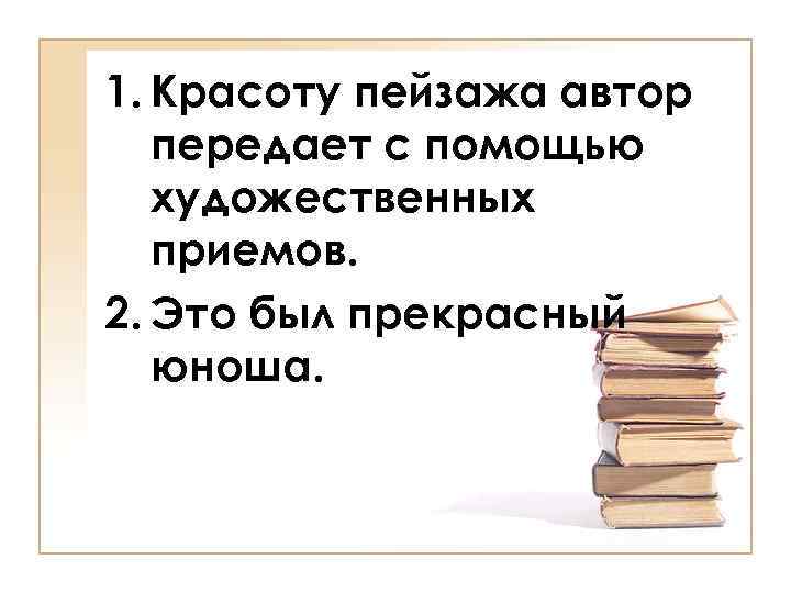 1. Красоту пейзажа автор передает с помощью художественных приемов. 2. Это был прекрасный юноша.