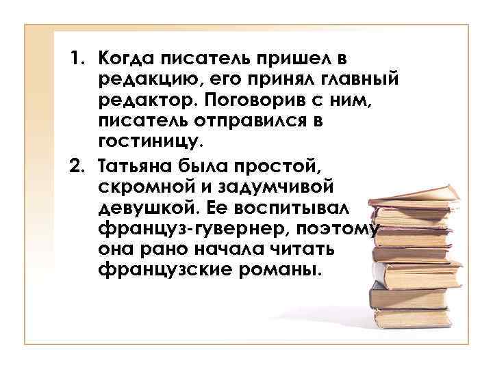 1. Когда писатель пришел в редакцию, его принял главный редактор. Поговорив с ним, писатель